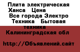 Плита электрическая Ханса › Цена ­ 10 000 - Все города Электро-Техника » Бытовая техника   . Калининградская обл.